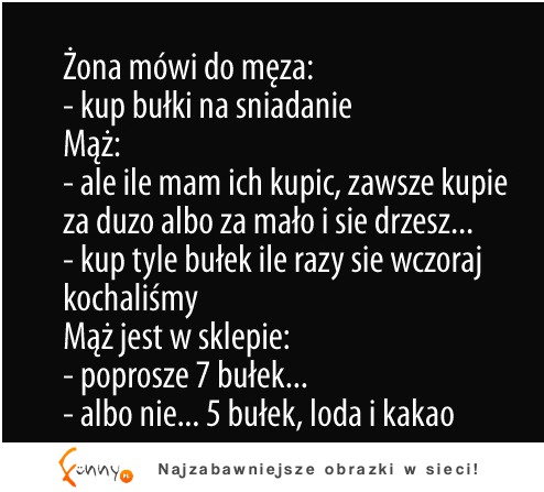 Dowcip dnia Żona mówi do męża! kup bułki na śniadanie xD