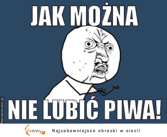 Jak można nie lubić piwa!