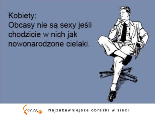 Obcasy nie są sexy jeśli chodzicie w nich jak nowonarodzone cielaki