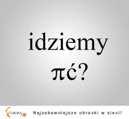 Idziemy pić? :D