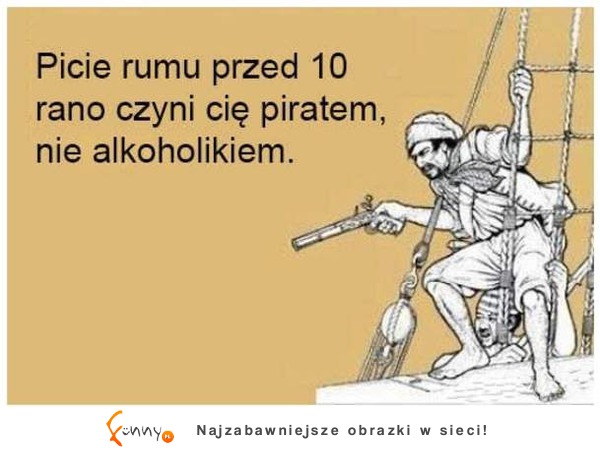 Picie rumu przed 10 rano czyni cię piratem :D