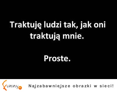 Traktuję ludzi tak, jak..