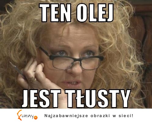 Ten olej jest tłusty :)