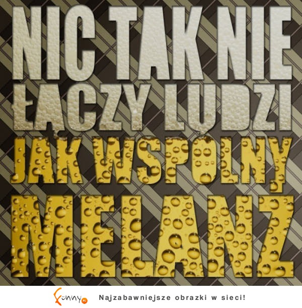 Nic tak nie łączy ludzi jak wspólny melanż