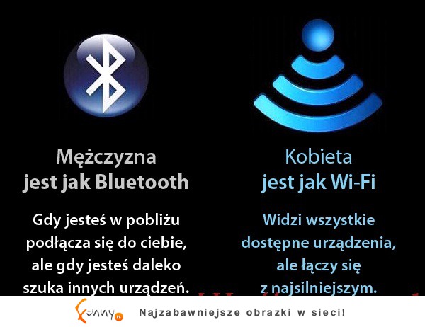 Mężczyzna jest jak bluetooth a kobieta jak wi-fi :D