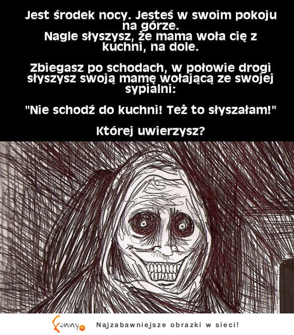 Jest środek nocy. Jesteś w soim pokoju i ... Której uwierzysz? ;D