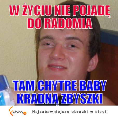 W życiu nie pojadę do radomia :D