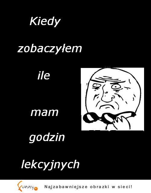 Kiedy zobaczyłem ile mam godzin lekcyjnych :(