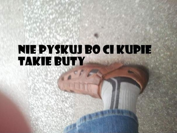 nie pyskuj bo...