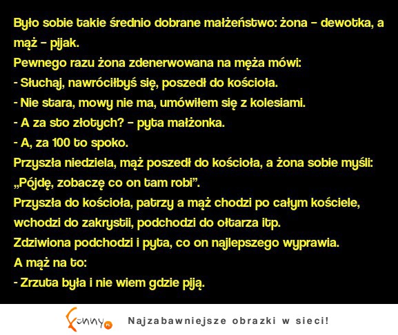 Było sobie takie średnio dobrane małżeństwo; żona – dewotka, a mąż – pijak.Sprawdź jak to się skończyło! haha :)