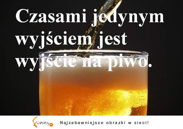 Czasami jedynym wyjściem jest wyjście na piwo...