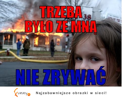 Trzeba było ze mną nie zrywac