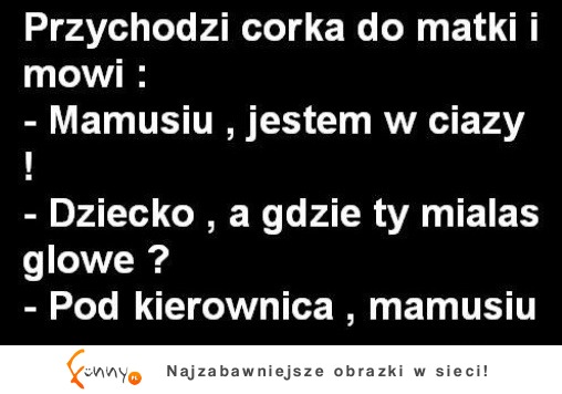 Przychodzi córka do matki i mówi, że jest w ciąży... Co na to matka? ;D