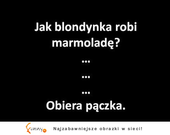 To jest za mocne :D PRZEPRASZAM blondynki :D