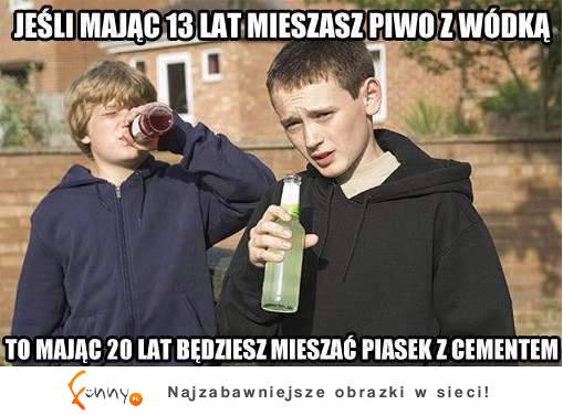 Jeśli mając 13 lat mieszasz piwo z wódką