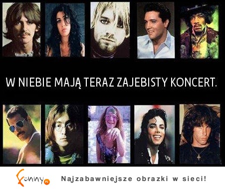 W niebie muszą mieć świetny koncert ;)