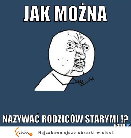 Jak można tak nazywać rodziców...