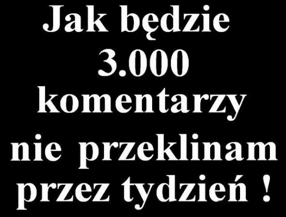 Jak będzie 3000 komentarzy to...