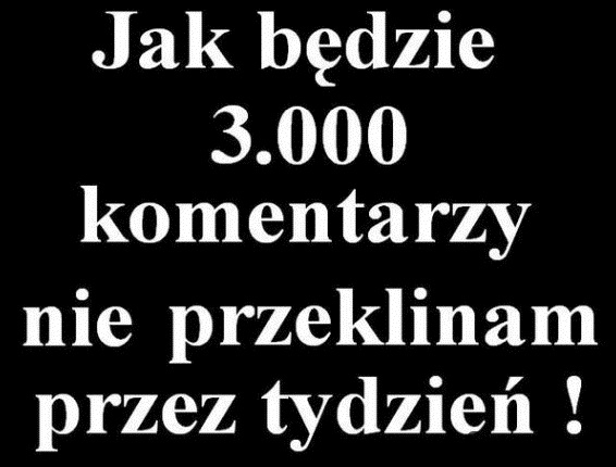 Jak będzie 3000 komentarzy to...