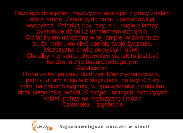 Hehe MEGA kawał o gościu, który znalazł magiczną lampę z dżinem, który mógł spełnić każde jego życzenie XD