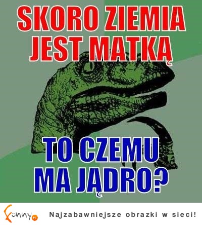 Skoro Ziemia jest matką, to czemu...