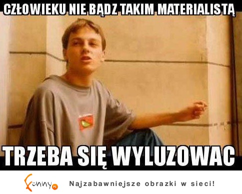 Trzeba się wyluzować ;)