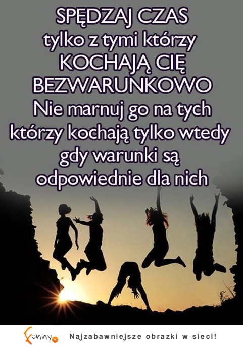 Spędzaj czas z tymi, którzy ...  Życiowa prawda!