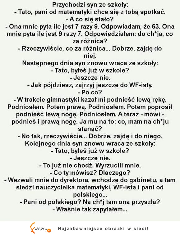 Przychodzi syn ze szkoły! "tato, pani od matematyki chce się z toba spotkać" :D