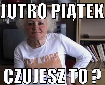 Jutro piątek...czujesz to?!