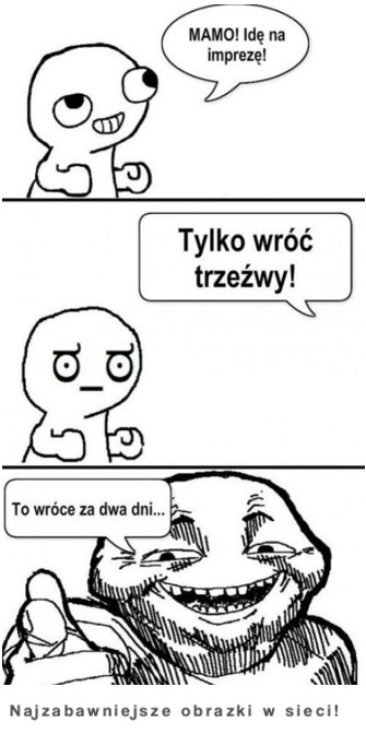 Co gdy mama poprosi mnie żebym wrócił trzeźwy z imprezy? ... ;D