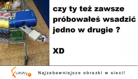 Czy ty też zawsze próbowałes wsadzić