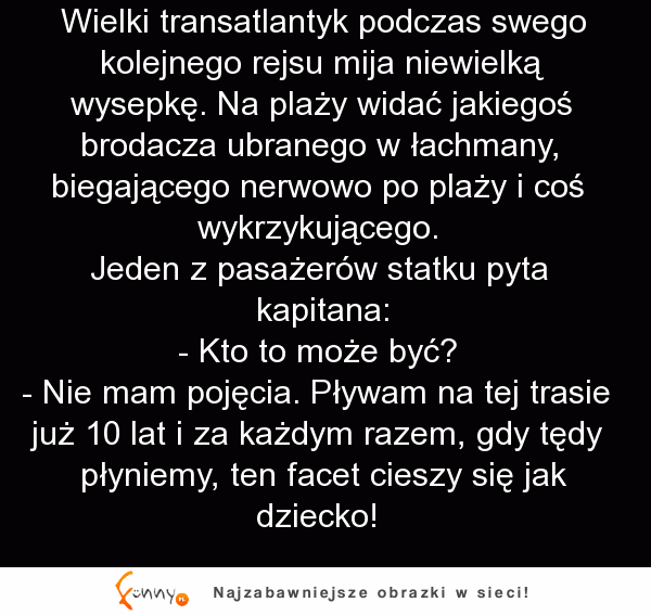 Płynie sobie wycieczkowiec po wielkim oceanie i mija małą wysepkę... Rozmowa z  kapitanem WYGRYWA ;P