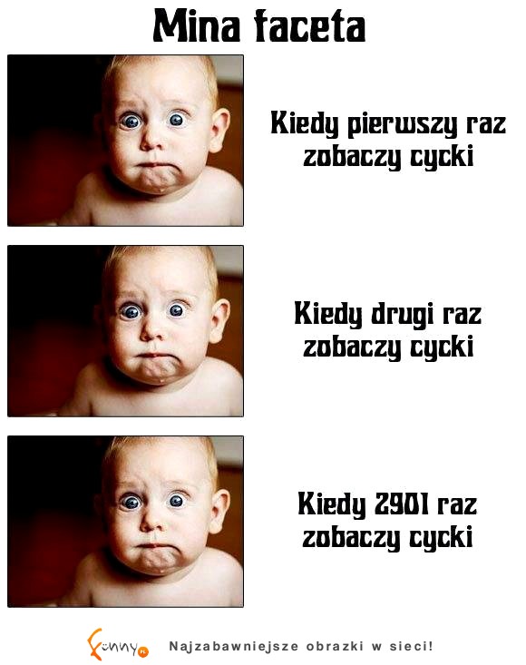 Mina faceta kiedy pierwszy raz zobaczy cycki, drugi i... ;D