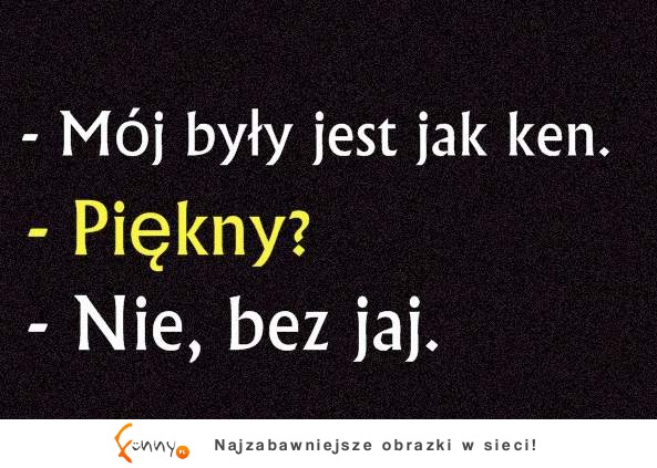 Mój były jest jak KEN.