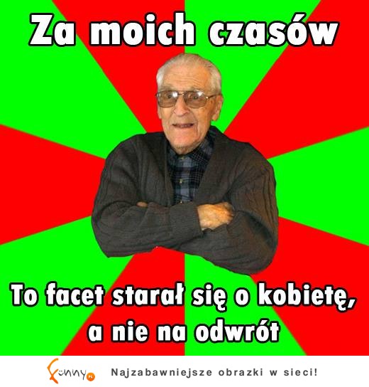 Za moich czasów to facet starał się o kobietę, a nie na odwrót!