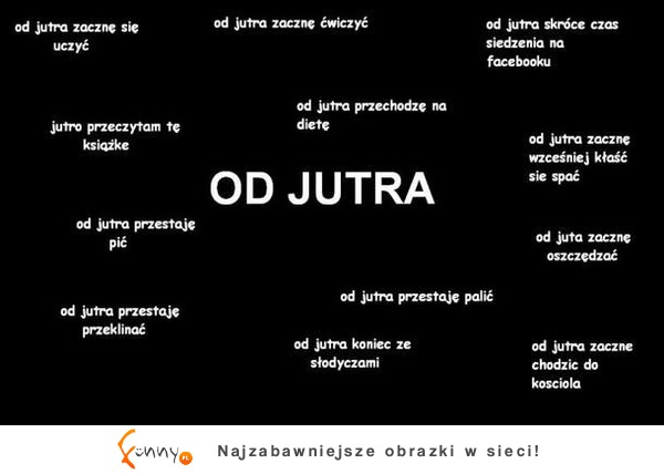 Nie od jutra, zacznij już dzisiaj!