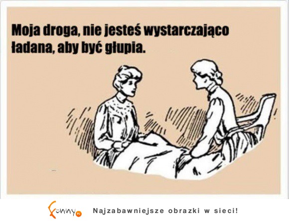 moja droga, nie jesteś wystarczająco ładna