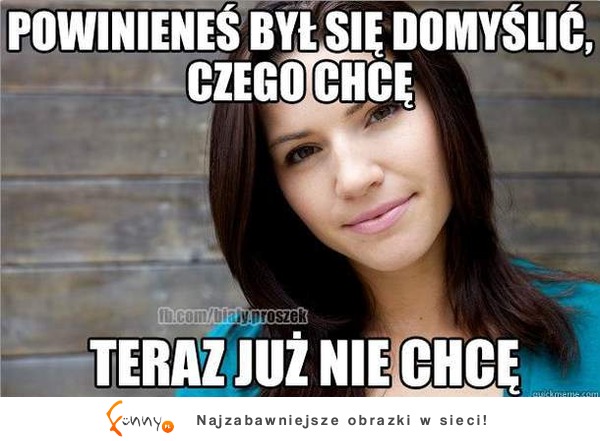 Powinieneś się domyślić czego ona chce!