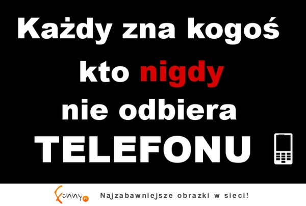 Każdy zna kogoś kto nie odbiera telefonu ;)