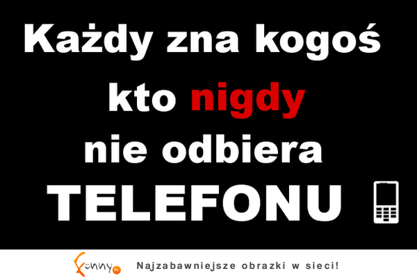 Każdy zna kogoś kto nigdy nie odbiera telefonu