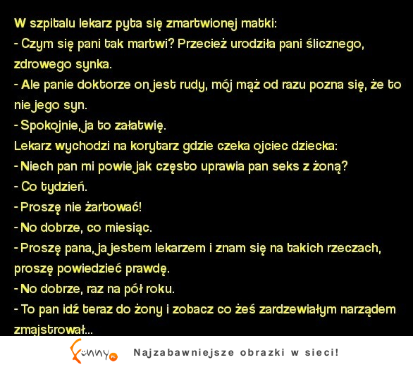 Panie doktorze on jest rudy, mój mąż od razu pozna się, że to nie jego syn. mega kawał Xd