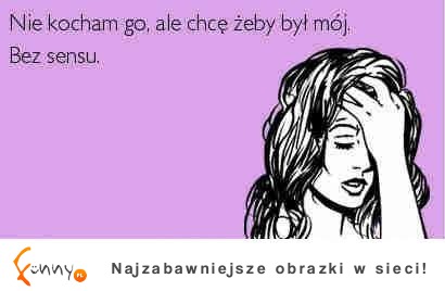 Nie kocham go, ale chcę żeby byl mój :D