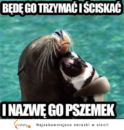 Będę go trzymac i ściskać! :D