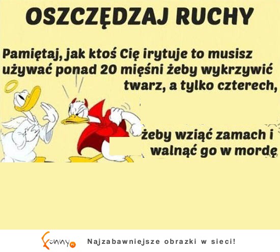 Oszczędzaj ruchy! Jak się zdenerwujesz to...! HAHA!