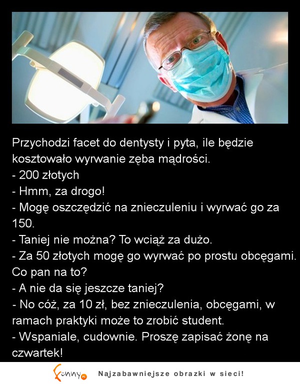 Przychodzi facet do dentysty i pyta, ile będzie kosztowało wyrywanie zęba mądrości :D