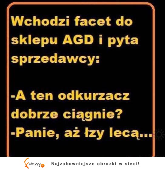 Facet przychodzi do sklepu AGD i pyta czy dobrze ciągnie XD