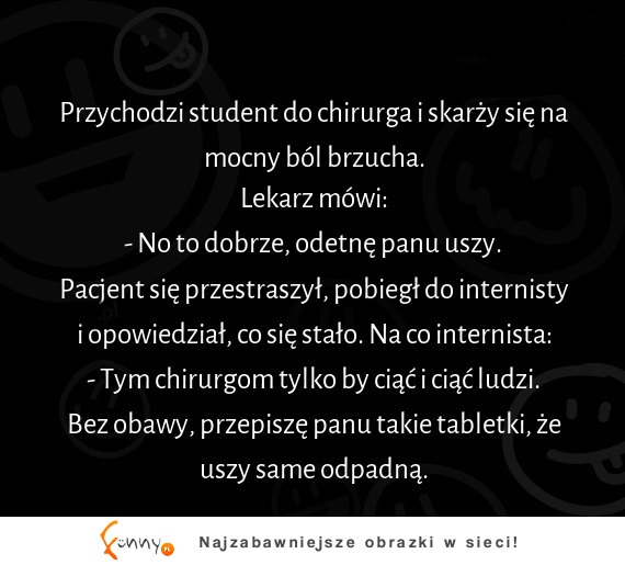 Tylko bolał go brzuch a chirurg chciał mu odcinać uszy :D internista wiedział lepiej :D