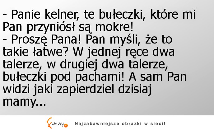 Panie kelner, te bułeczki, które mi Pan przyniósł są mokre! ;)