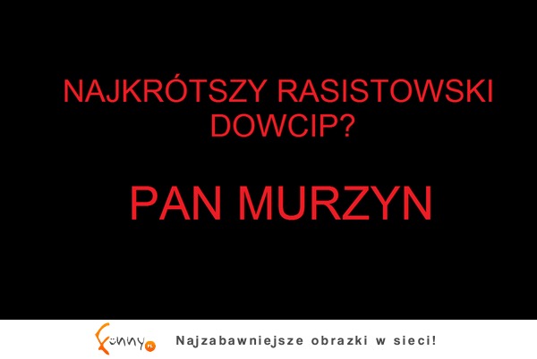 Jaki jest najkrótszy rasistowski dowcip?