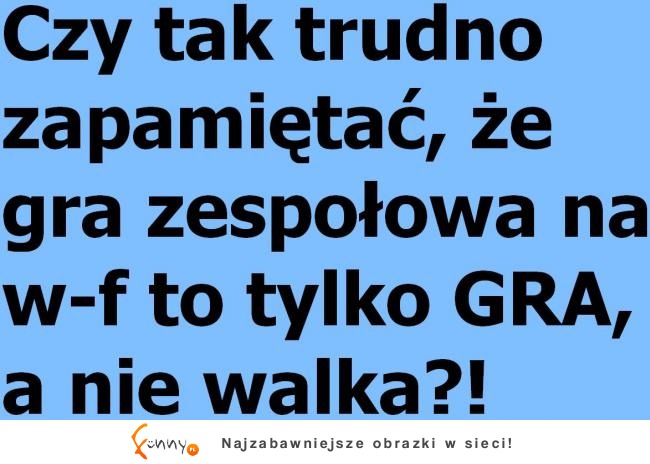 Gra zespołowa na w-f to tylko GRA ;)